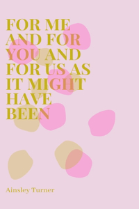 For Me and For You and For Us As It Might Have Been