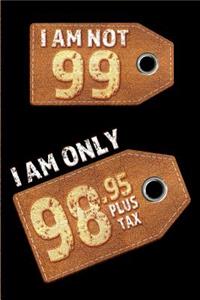 I am not 99 I am only 98.95 plus tax