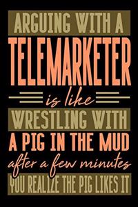 Arguing with a TELEMARKETER is like wrestling with a pig in the mud. After a few minutes you realize the pig likes it.