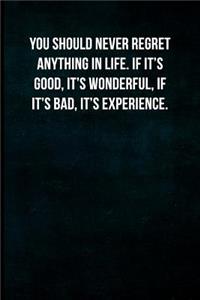 You should never regret anything in life. If it's good, it's wonderful. If it's bad, it's experience.
