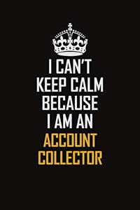 I Can't Keep Calm Because I Am An Account Collector