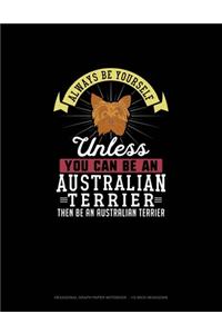 Always Be Yourself Unless You Can Be An Australian Terrier Then Be An Australian Terrier