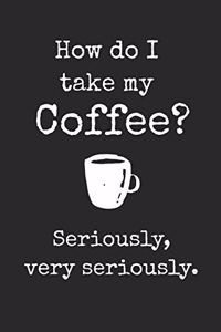How Do I Take My Coffee? Seriously, Very Seriously.