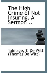 The High Crime of Not Insuring. a Sermon ..