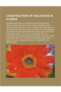 Construction of Railroads in Alaska; Hearings Before the Committee on Territories, United States Senate. Sixty-Third Congress, First Session, on S. 48