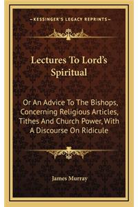 Lectures to Lord's Spiritual: Or an Advice to the Bishops, Concerning Religious Articles, Tithes and Church Power, with a Discourse on Ridicule