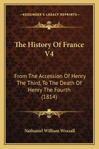 History Of France V4: From The Accession Of Henry The Third, To The Death Of Henry The Fourth (1814)