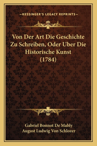 Von Der Art Die Geschichte Zu Schreiben, Oder Uber Die Historische Kunst (1784)