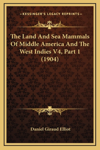 The Land And Sea Mammals Of Middle America And The West Indies V4, Part 1 (1904)