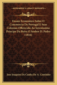 Ensaio Economico Sobre O Commercio De Portugal E Suas Colonias Offerecido Ao Serenissimo Principe Da Beira O Senhor D. Pedro (1816)