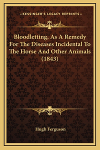 Bloodletting, As A Remedy For The Diseases Incidental To The Horse And Other Animals (1843)