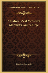 All Moral Zeal Measures Moralist's Guilty-Urge