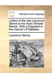 Letters of the Late Laurence Sterne to His Most Intimate Friends. with a Fragment in the Manner of Rabelais.