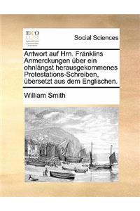 Antwort Auf Hrn. Fränklins Anmerckungen Über Ein Ohnlängst Herausgekommenes Protestations-Schreiben, Übersetzt Aus Dem Englischen.