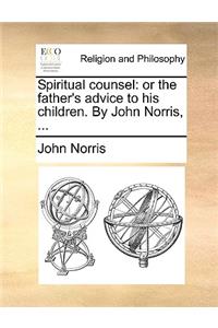 Spiritual Counsel: Or the Father's Advice to His Children. by John Norris, ...