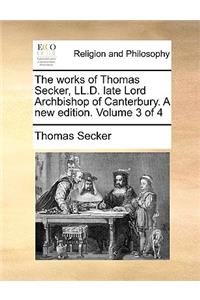 The Works of Thomas Secker, LL.D. Late Lord Archbishop of Canterbury. a New Edition. Volume 3 of 4