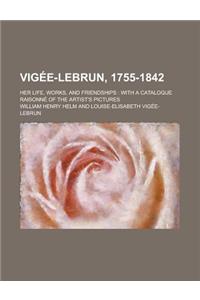 Vigee-Lebrun, 1755-1842; Her Life, Works, and Friendships