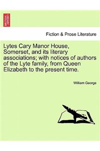 Lytes Cary Manor House, Somerset, and Its Literary Associations; With Notices of Authors of the Lyte Family, from Queen Elizabeth to the Present Time.