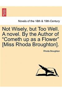 Not Wisely, But Too Well. a Novel. by the Author of Cometh Up as a Flower [Miss Rhoda Broughton].