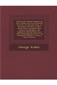 Recent Information Respecting Port Phillip, and the Promising Province of Australia Felix, in the Great Territory of New South Wales: Including Their