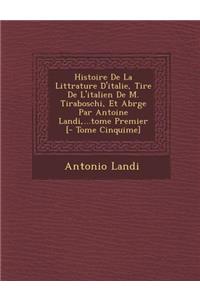 Histoire De La Litt�rature D'italie, Tir�e De L'italien De M. Tiraboschi, Et Abr�g�e Par Antoine Landi, ...tome Premier [- Tome Cinqui�me]