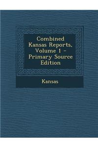 Combined Kansas Reports, Volume 1 - Primary Source Edition