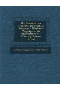 Die Grammatica Figurata Des Mathias Ringmann (Philesius Vogesigena) in Faksimiledruck