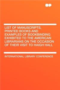 List of Manuscripts, Printed Books and Examples of Bookbinding Exhibited to the American Librarians on the Occasion of Their Visit to Haigh Hall