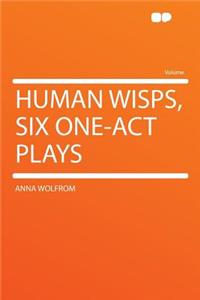 Human Wisps, Six One-Act Plays