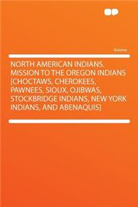 North American Indians. Mission to the Oregon Indians [choctaws, Cherokees, Pawnees, Sioux, Ojibwas, Stockbridge Indians, New York Indians, and Abenaquis]