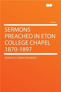 Sermons Preached in Eton College Chapel 1870-1897