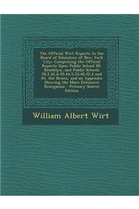 The Official Wirt Reports to the Board of Education of New York City: Comprising the Official Reports Upon Public School 89, Brooklyn, and Public Schools 28,2,42,6,50,44,5,53,40,32,4 and 45, the Bronx, and an Appendix Showing the More Extensive Reo