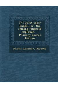 The Great Paper Bubble; Or, the Coming Financial Explosion