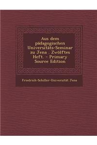 Aus Dem Padagogischen Universitats-Seminar Zu Jena . Zwolftes Heft. - Primary Source Edition