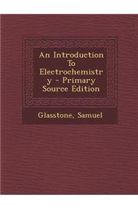 An Introduction to Electrochemistry - Primary Source Edition