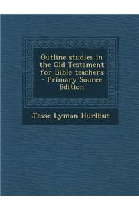 Outline Studies in the Old Testament for Bible Teachers