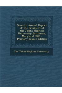 Seventh Annual Report of the President of the Johns Hopkins University, Baltimore, Maryland.1882