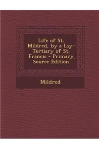 Life of St. Mildred, by a Lay-Tertiary of St. Francis - Primary Source Edition