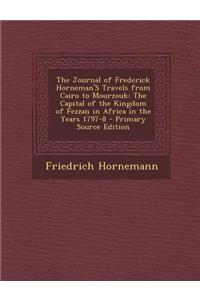 The Journal of Frederick Horneman's Travels from Cairo to Mourzouk: The Capital of the Kingdom of Fezzan in Africa in the Years 1797-8 - Primary Sourc