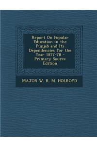 Report on Popular Education in the Punjab and Its Dependencies for the Year 1877-78 - Primary Source Edition