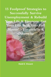 15 Foolproof Strategies to Successfully Survive Unemployment & Rebuild Your Life & Finances: Get Your Life Back into Full Bloom! - Financially & Otherwise