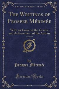 The Writings of Prosper MÃ©rimÃ©e, Vol. 1 of 8: With an Essay on the Genius and Achievement of the Author (Classic Reprint)
