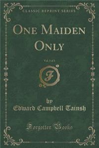 One Maiden Only, Vol. 3 of 3 (Classic Reprint)