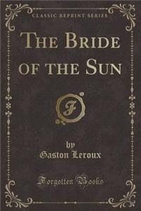 The Bride of the Sun (Classic Reprint)