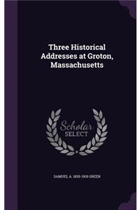 Three Historical Addresses at Groton, Massachusetts