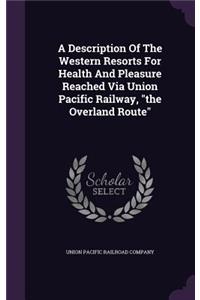 Description Of The Western Resorts For Health And Pleasure Reached Via Union Pacific Railway, the Overland Route