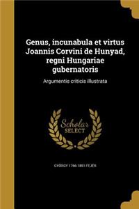 Genus, incunabula et virtus Joannis Corvini de Hunyad, regni Hungariae gubernatoris