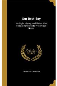 Our Rest-day: Its Origin, History, and Claims With Special Reference to Present-day Needs