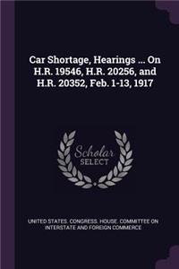 Car Shortage, Hearings ... on H.R. 19546, H.R. 20256, and H.R. 20352, Feb. 1-13, 1917