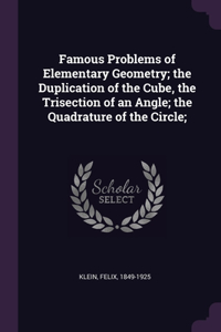 Famous Problems of Elementary Geometry; the Duplication of the Cube, the Trisection of an Angle; the Quadrature of the Circle;